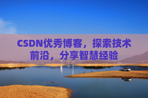 CSDN优秀博客，探索技术前沿，分享智慧经验
